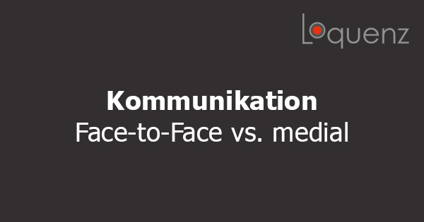 Kommunikation face to face oder medial vermittelt