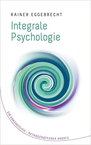 Integrale Psychologie- Ein ganzheitlich–methodenoffener Ansatz von Rainer Eggebrecht