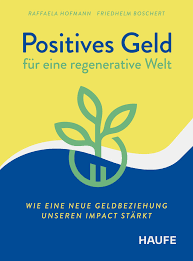 Positives Geld für eine regenerative Welt Raffaela Hofmann, Friedhelm Boschert (2025)